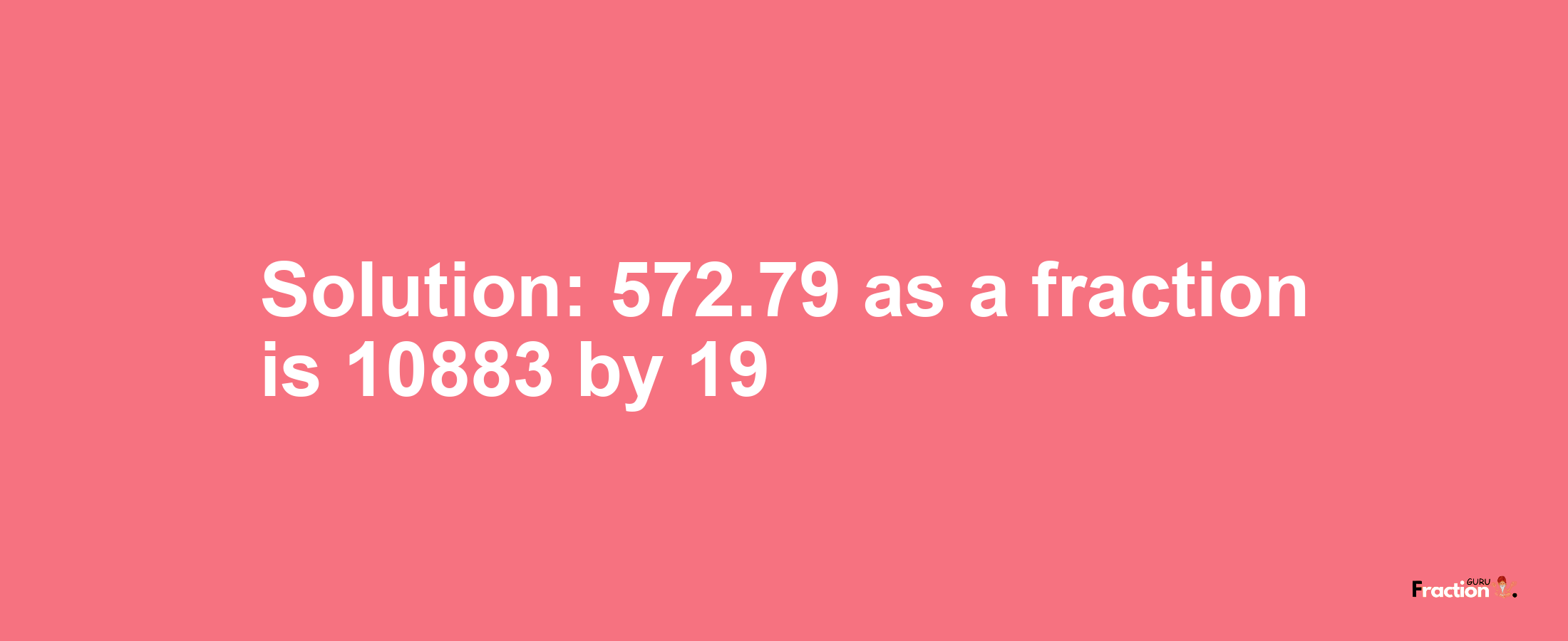 Solution:572.79 as a fraction is 10883/19